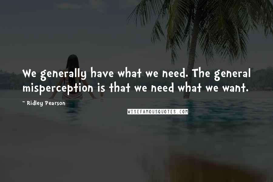 Ridley Pearson Quotes: We generally have what we need. The general misperception is that we need what we want.
