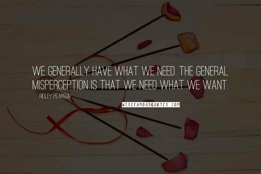 Ridley Pearson Quotes: We generally have what we need. The general misperception is that we need what we want.