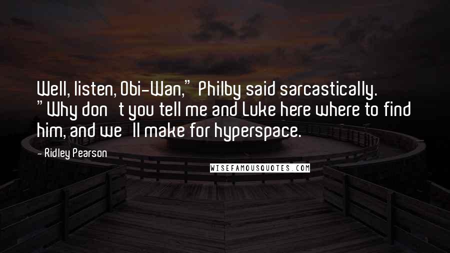 Ridley Pearson Quotes: Well, listen, Obi-Wan," Philby said sarcastically. "Why don't you tell me and Luke here where to find him, and we'll make for hyperspace.