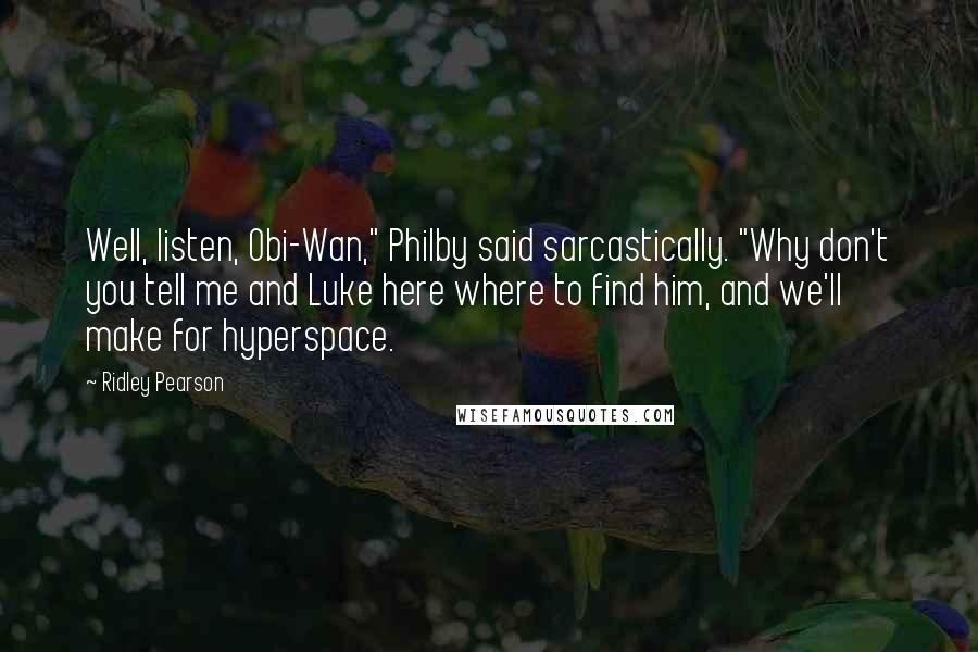 Ridley Pearson Quotes: Well, listen, Obi-Wan," Philby said sarcastically. "Why don't you tell me and Luke here where to find him, and we'll make for hyperspace.