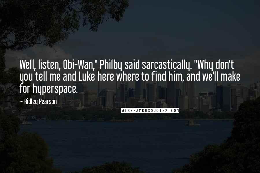 Ridley Pearson Quotes: Well, listen, Obi-Wan," Philby said sarcastically. "Why don't you tell me and Luke here where to find him, and we'll make for hyperspace.