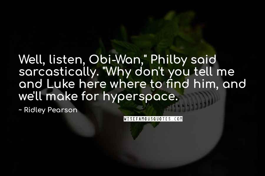 Ridley Pearson Quotes: Well, listen, Obi-Wan," Philby said sarcastically. "Why don't you tell me and Luke here where to find him, and we'll make for hyperspace.