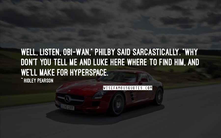 Ridley Pearson Quotes: Well, listen, Obi-Wan," Philby said sarcastically. "Why don't you tell me and Luke here where to find him, and we'll make for hyperspace.