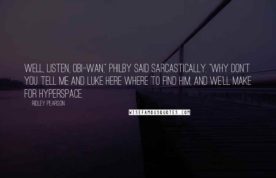 Ridley Pearson Quotes: Well, listen, Obi-Wan," Philby said sarcastically. "Why don't you tell me and Luke here where to find him, and we'll make for hyperspace.