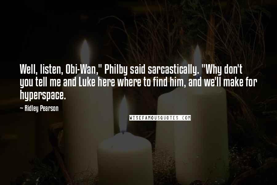 Ridley Pearson Quotes: Well, listen, Obi-Wan," Philby said sarcastically. "Why don't you tell me and Luke here where to find him, and we'll make for hyperspace.