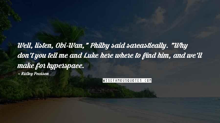 Ridley Pearson Quotes: Well, listen, Obi-Wan," Philby said sarcastically. "Why don't you tell me and Luke here where to find him, and we'll make for hyperspace.