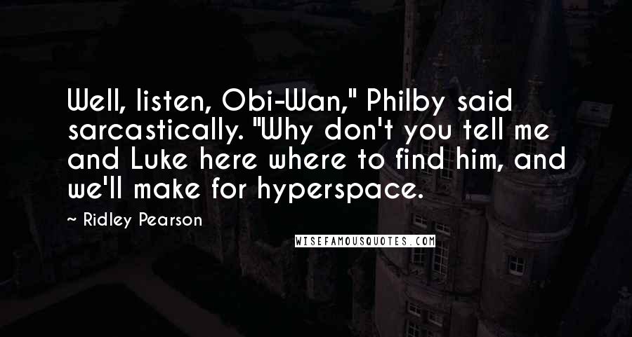 Ridley Pearson Quotes: Well, listen, Obi-Wan," Philby said sarcastically. "Why don't you tell me and Luke here where to find him, and we'll make for hyperspace.