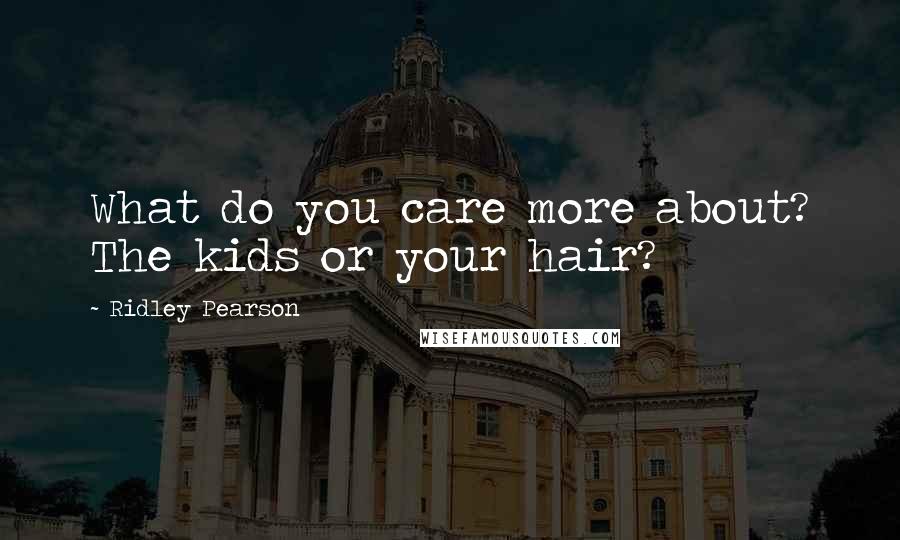 Ridley Pearson Quotes: What do you care more about? The kids or your hair?