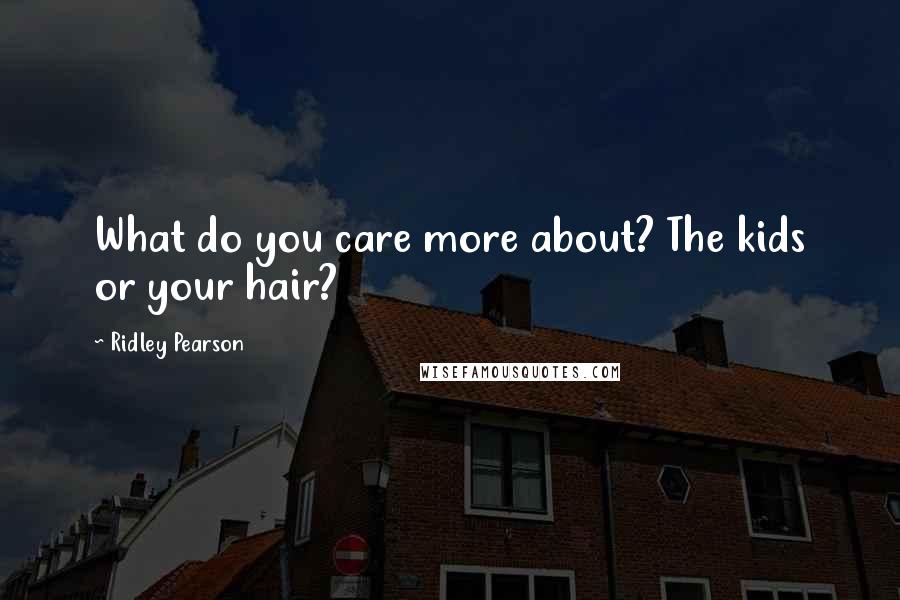 Ridley Pearson Quotes: What do you care more about? The kids or your hair?