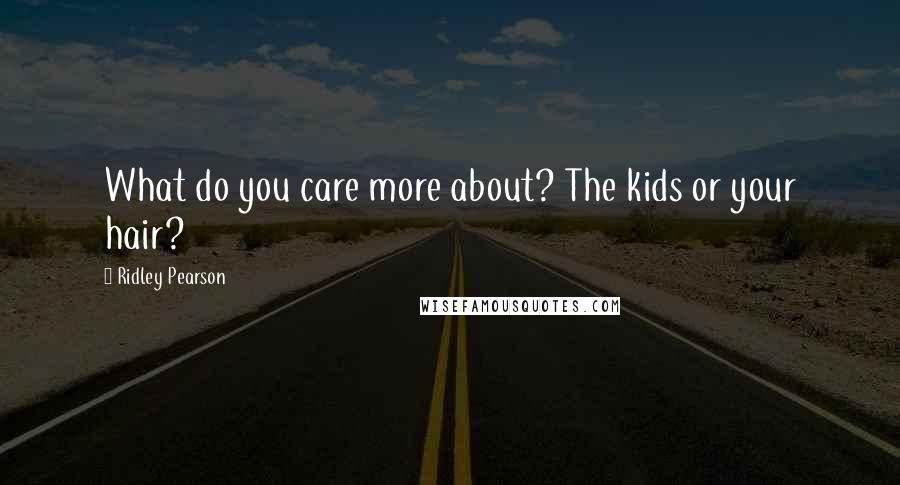 Ridley Pearson Quotes: What do you care more about? The kids or your hair?