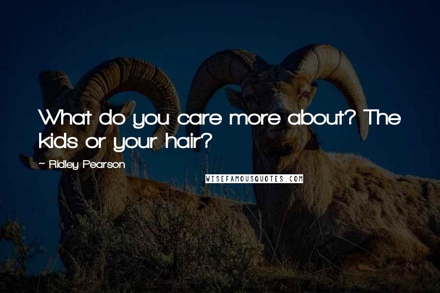Ridley Pearson Quotes: What do you care more about? The kids or your hair?