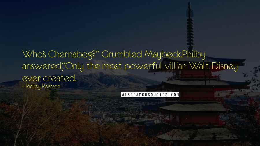 Ridley Pearson Quotes: Who's Chernabog?" Grumbled Maybeck.Philby answered,"Only the most powerful villian Walt Disney ever created.