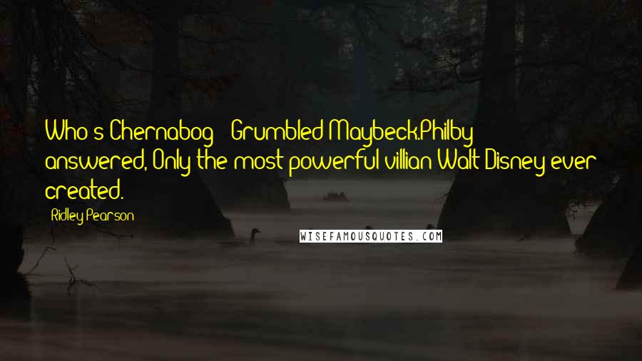 Ridley Pearson Quotes: Who's Chernabog?" Grumbled Maybeck.Philby answered,"Only the most powerful villian Walt Disney ever created.