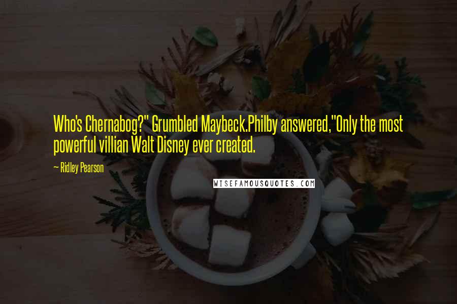 Ridley Pearson Quotes: Who's Chernabog?" Grumbled Maybeck.Philby answered,"Only the most powerful villian Walt Disney ever created.