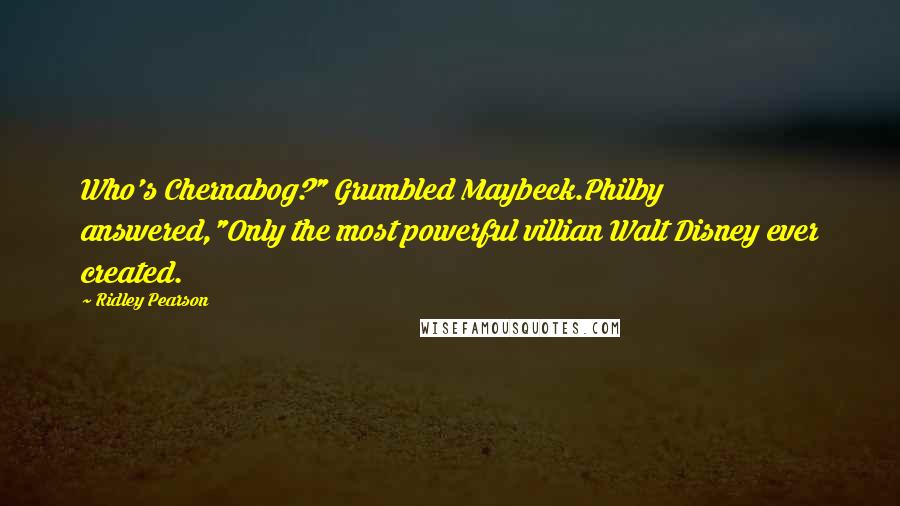 Ridley Pearson Quotes: Who's Chernabog?" Grumbled Maybeck.Philby answered,"Only the most powerful villian Walt Disney ever created.