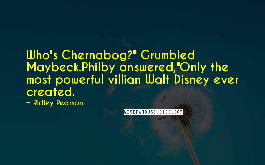 Ridley Pearson Quotes: Who's Chernabog?" Grumbled Maybeck.Philby answered,"Only the most powerful villian Walt Disney ever created.