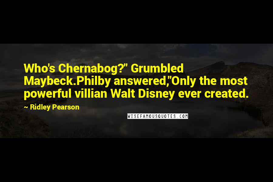 Ridley Pearson Quotes: Who's Chernabog?" Grumbled Maybeck.Philby answered,"Only the most powerful villian Walt Disney ever created.