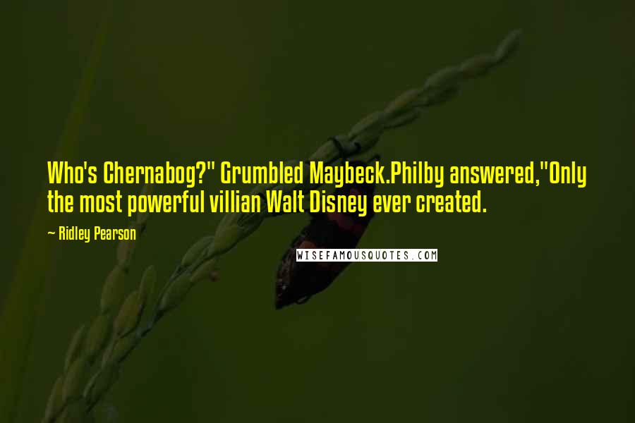 Ridley Pearson Quotes: Who's Chernabog?" Grumbled Maybeck.Philby answered,"Only the most powerful villian Walt Disney ever created.