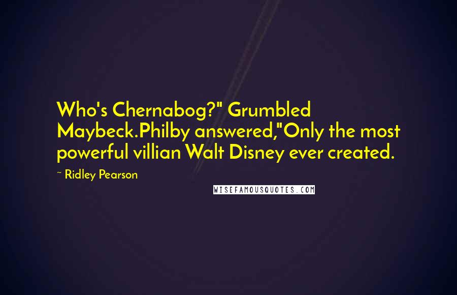 Ridley Pearson Quotes: Who's Chernabog?" Grumbled Maybeck.Philby answered,"Only the most powerful villian Walt Disney ever created.