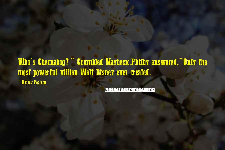 Ridley Pearson Quotes: Who's Chernabog?" Grumbled Maybeck.Philby answered,"Only the most powerful villian Walt Disney ever created.