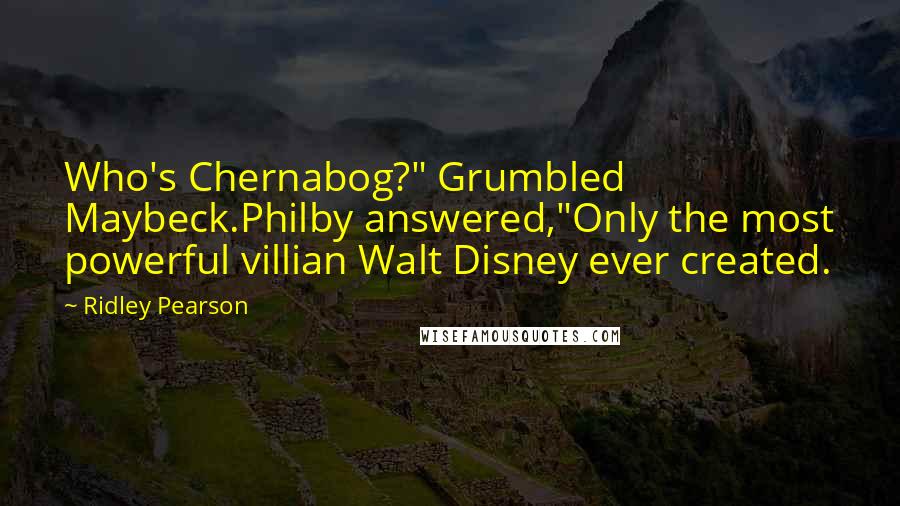 Ridley Pearson Quotes: Who's Chernabog?" Grumbled Maybeck.Philby answered,"Only the most powerful villian Walt Disney ever created.