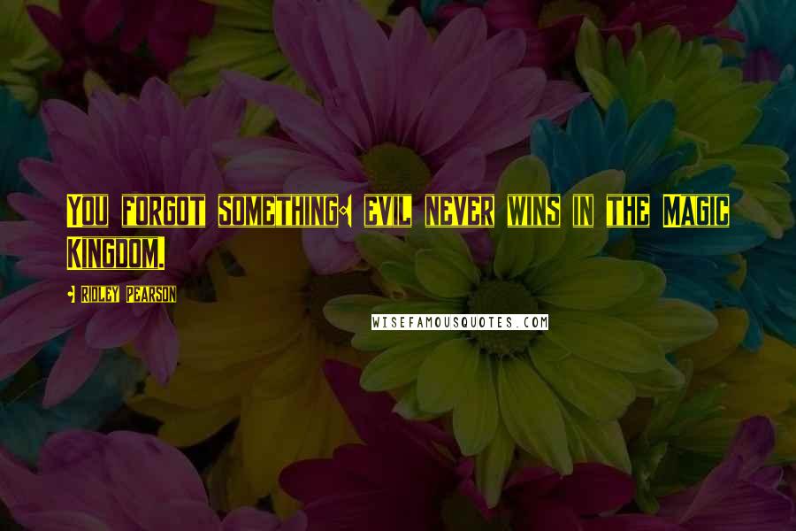 Ridley Pearson Quotes: You forgot something: evil never wins in the Magic Kingdom.