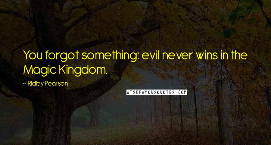 Ridley Pearson Quotes: You forgot something: evil never wins in the Magic Kingdom.