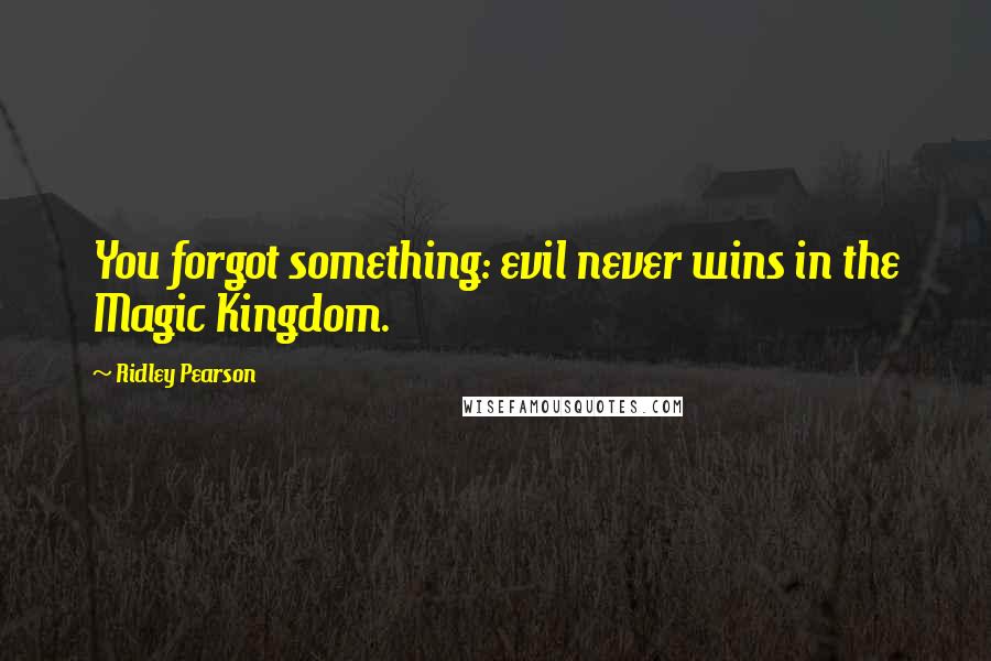 Ridley Pearson Quotes: You forgot something: evil never wins in the Magic Kingdom.