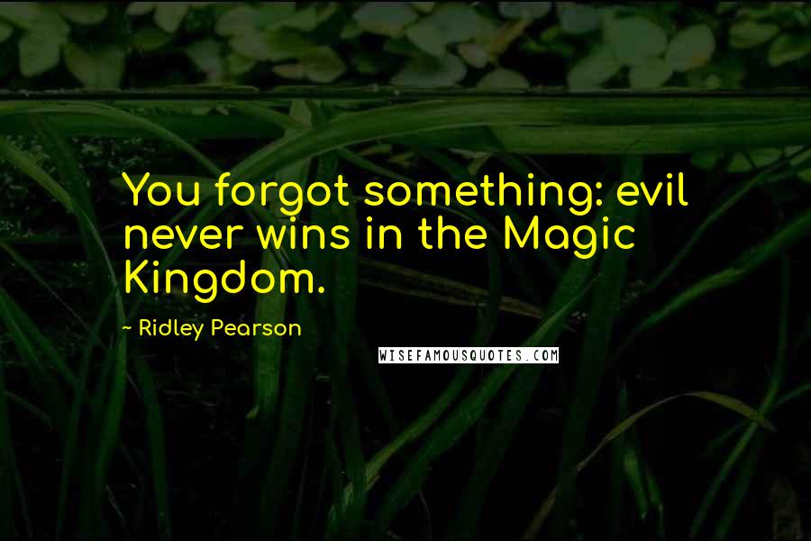 Ridley Pearson Quotes: You forgot something: evil never wins in the Magic Kingdom.