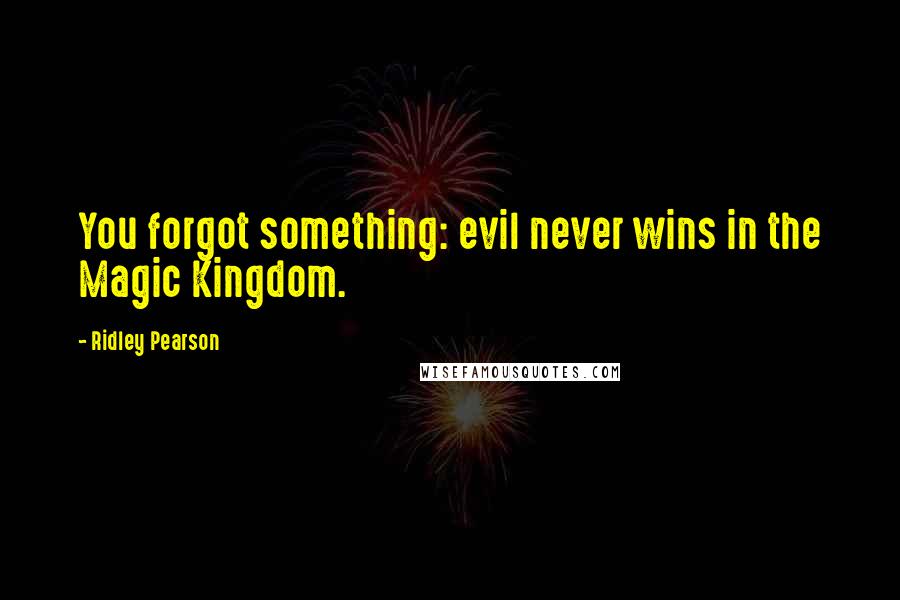 Ridley Pearson Quotes: You forgot something: evil never wins in the Magic Kingdom.