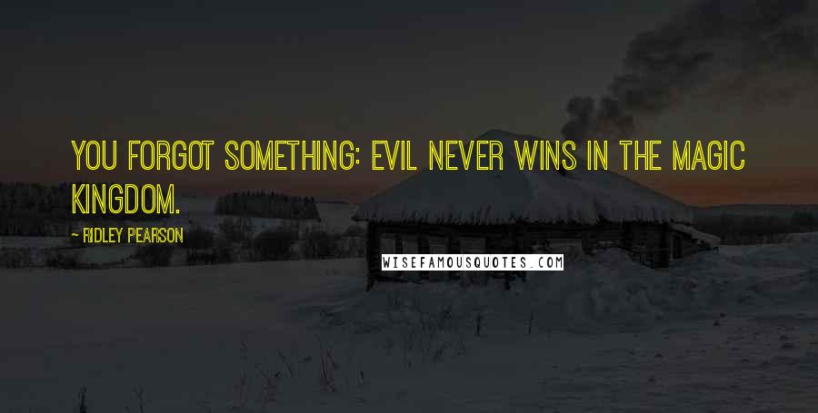 Ridley Pearson Quotes: You forgot something: evil never wins in the Magic Kingdom.