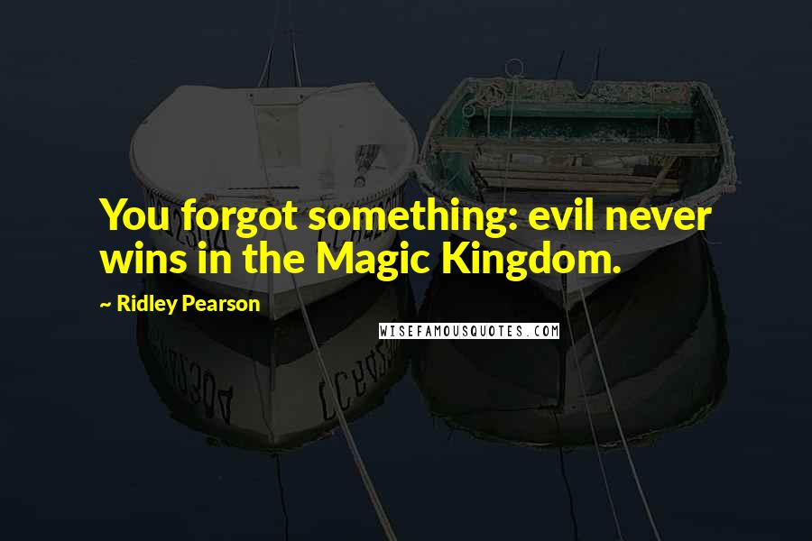Ridley Pearson Quotes: You forgot something: evil never wins in the Magic Kingdom.