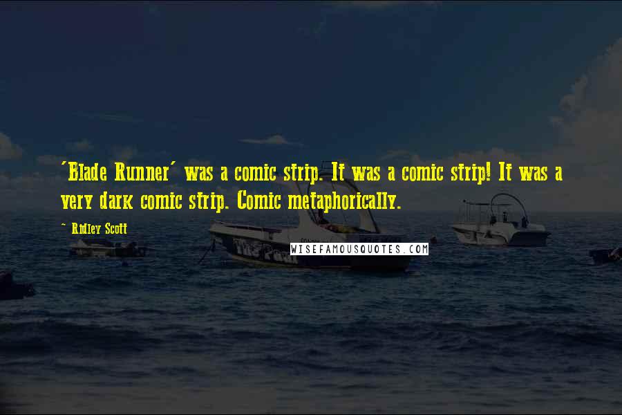 Ridley Scott Quotes: 'Blade Runner' was a comic strip. It was a comic strip! It was a very dark comic strip. Comic metaphorically.