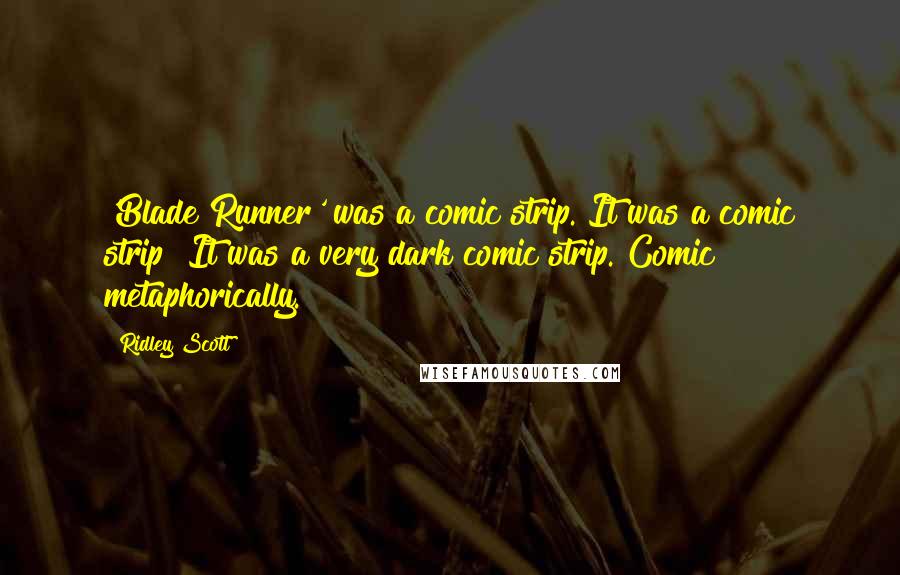 Ridley Scott Quotes: 'Blade Runner' was a comic strip. It was a comic strip! It was a very dark comic strip. Comic metaphorically.