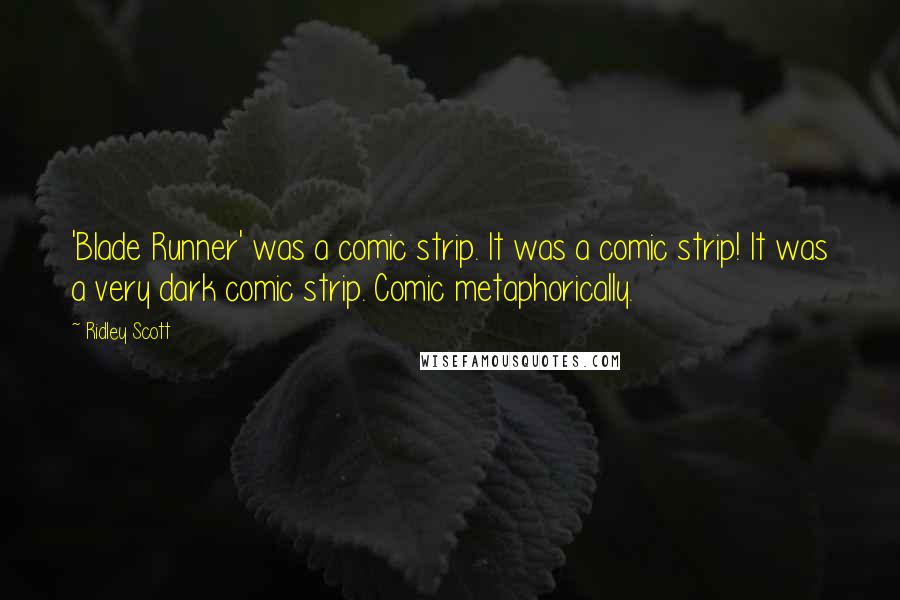 Ridley Scott Quotes: 'Blade Runner' was a comic strip. It was a comic strip! It was a very dark comic strip. Comic metaphorically.