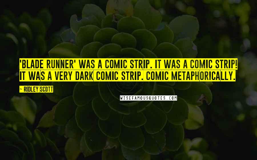 Ridley Scott Quotes: 'Blade Runner' was a comic strip. It was a comic strip! It was a very dark comic strip. Comic metaphorically.