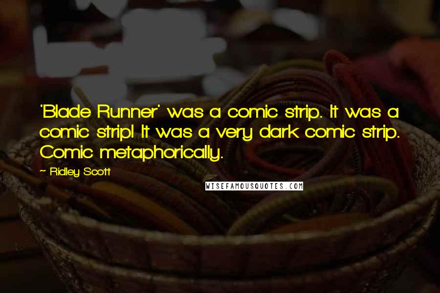 Ridley Scott Quotes: 'Blade Runner' was a comic strip. It was a comic strip! It was a very dark comic strip. Comic metaphorically.