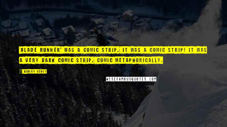 Ridley Scott Quotes: 'Blade Runner' was a comic strip. It was a comic strip! It was a very dark comic strip. Comic metaphorically.