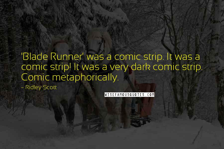 Ridley Scott Quotes: 'Blade Runner' was a comic strip. It was a comic strip! It was a very dark comic strip. Comic metaphorically.