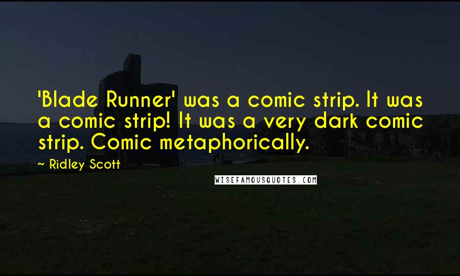 Ridley Scott Quotes: 'Blade Runner' was a comic strip. It was a comic strip! It was a very dark comic strip. Comic metaphorically.