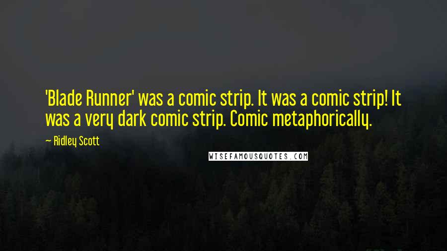 Ridley Scott Quotes: 'Blade Runner' was a comic strip. It was a comic strip! It was a very dark comic strip. Comic metaphorically.