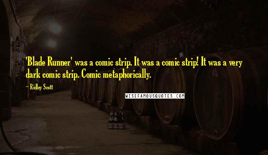 Ridley Scott Quotes: 'Blade Runner' was a comic strip. It was a comic strip! It was a very dark comic strip. Comic metaphorically.