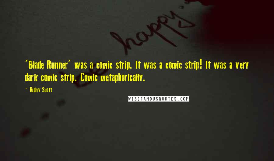 Ridley Scott Quotes: 'Blade Runner' was a comic strip. It was a comic strip! It was a very dark comic strip. Comic metaphorically.