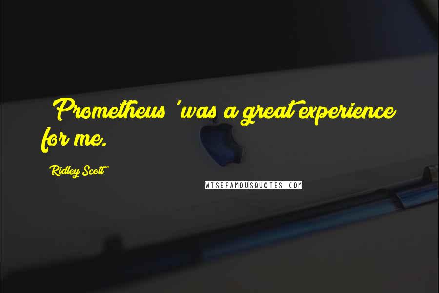 Ridley Scott Quotes: 'Prometheus' was a great experience for me.