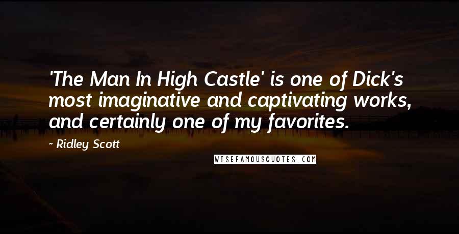 Ridley Scott Quotes: 'The Man In High Castle' is one of Dick's most imaginative and captivating works, and certainly one of my favorites.