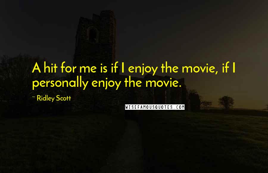 Ridley Scott Quotes: A hit for me is if I enjoy the movie, if I personally enjoy the movie.