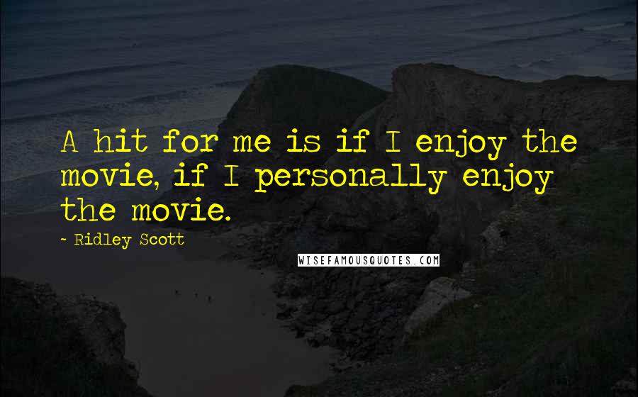 Ridley Scott Quotes: A hit for me is if I enjoy the movie, if I personally enjoy the movie.