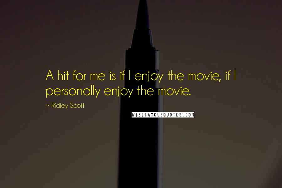 Ridley Scott Quotes: A hit for me is if I enjoy the movie, if I personally enjoy the movie.