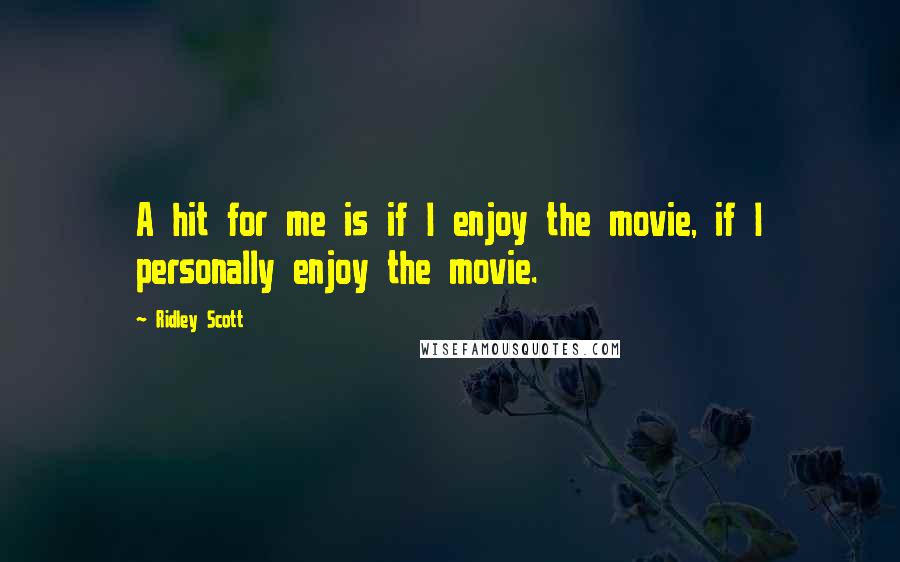 Ridley Scott Quotes: A hit for me is if I enjoy the movie, if I personally enjoy the movie.