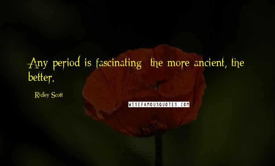 Ridley Scott Quotes: Any period is fascinating: the more ancient, the better.